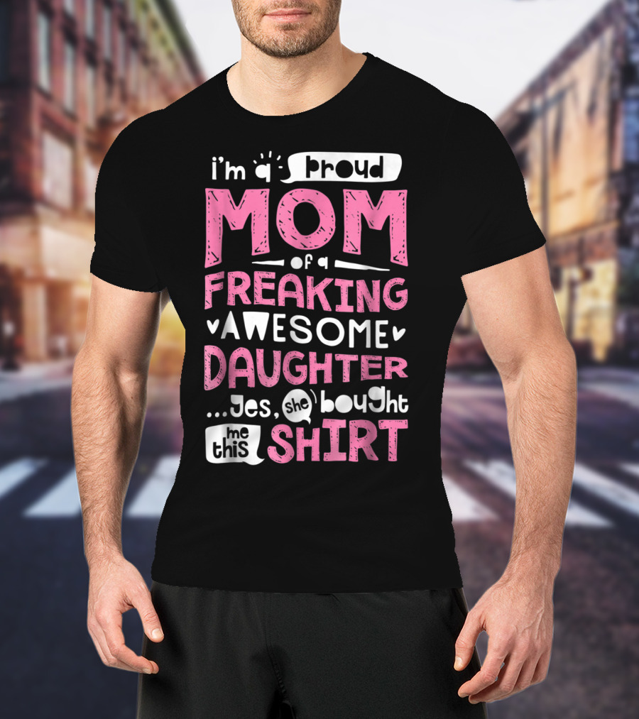 I’m A Proud Mom Of A Freaking Awesome Daughter T-Shirt