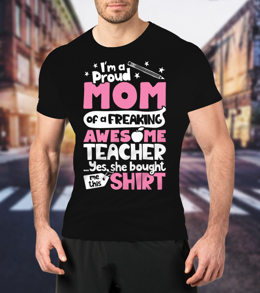 Proud Mom Of A Freaking Awesome Teacher T-Shirt