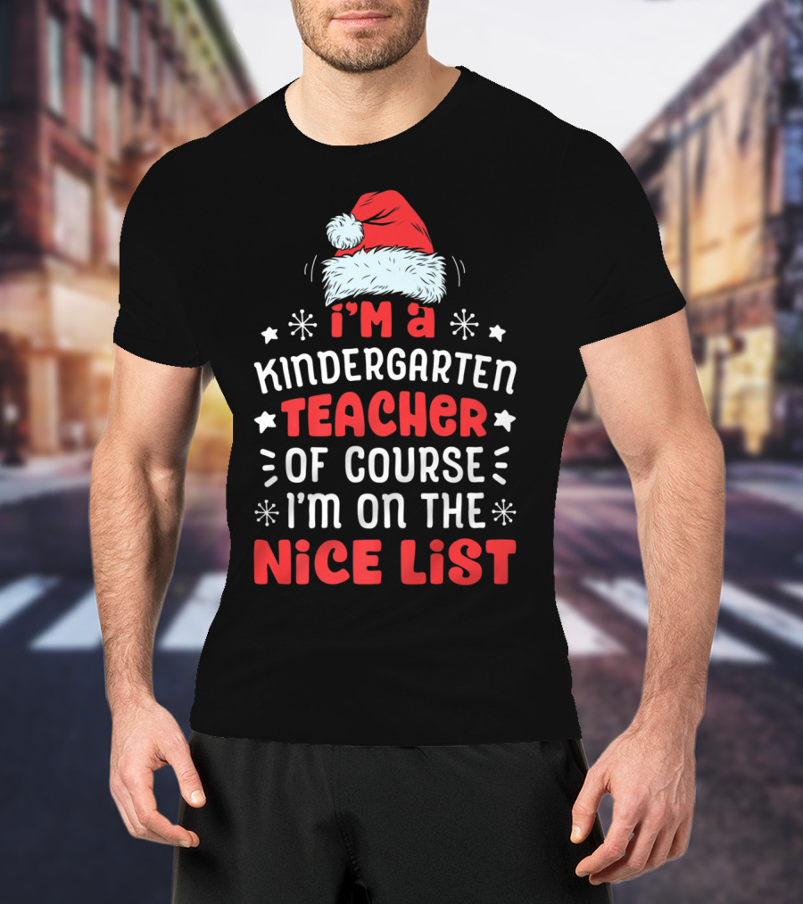 I'm A Kindergarten Teacher Of Course I'm On The Nice List T-Shirt