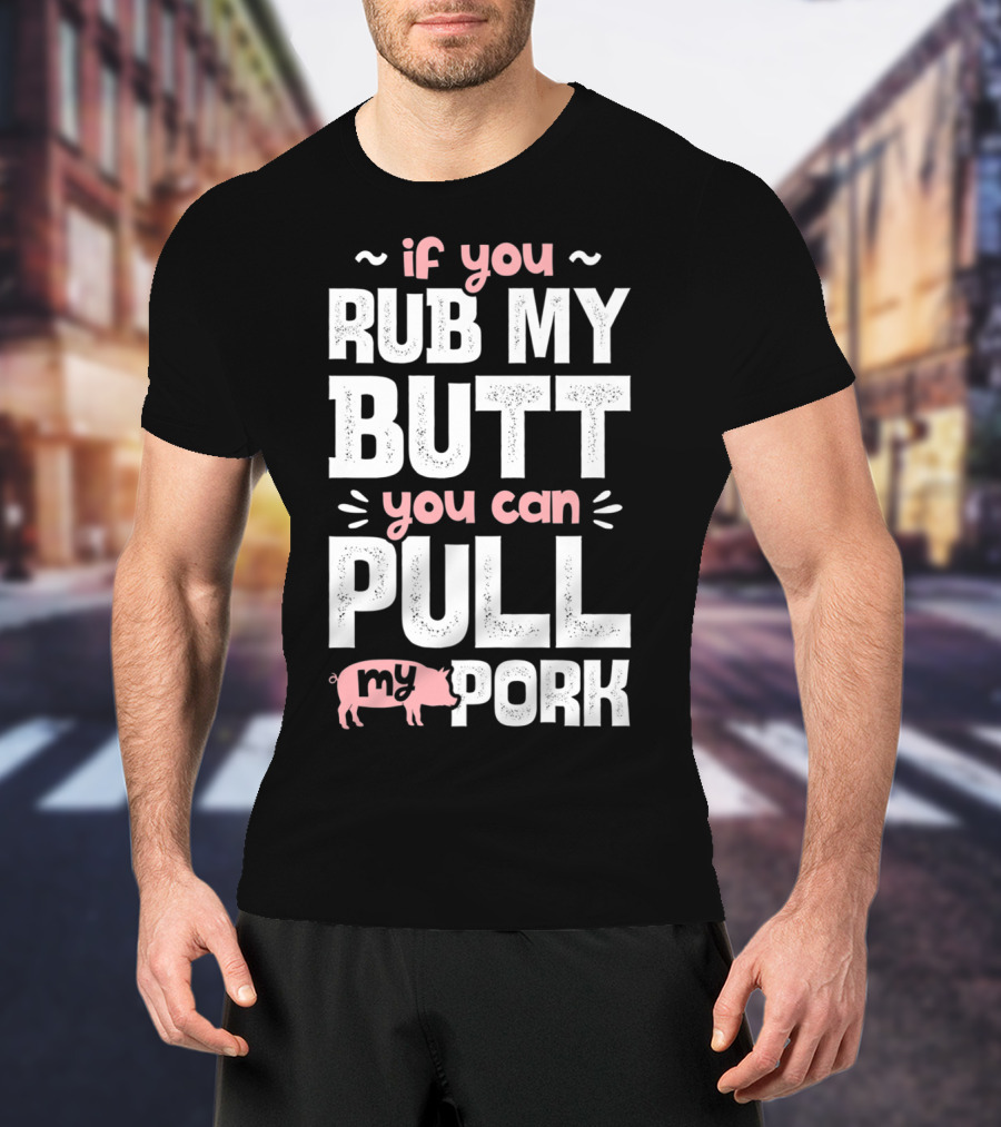 If You Rub My Butt You Can Pull My Pork Pig T-Shirt