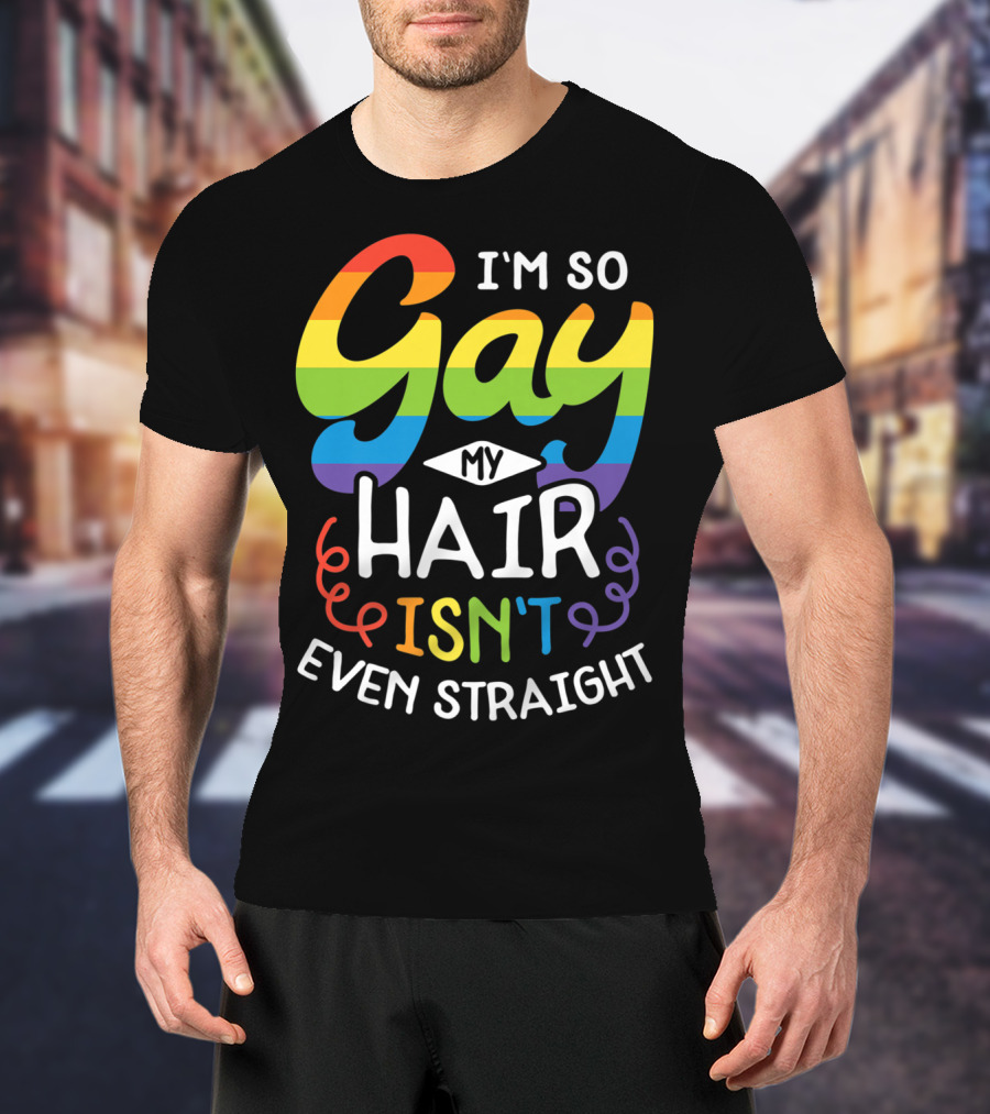 I'm So Gay My Hair Isn't Even Straight Rainbow Pride T-Shirt