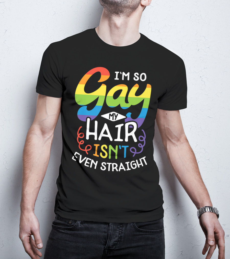 I'm So Gay My Hair Isn't Even Straight Rainbow Pride T-Shirt