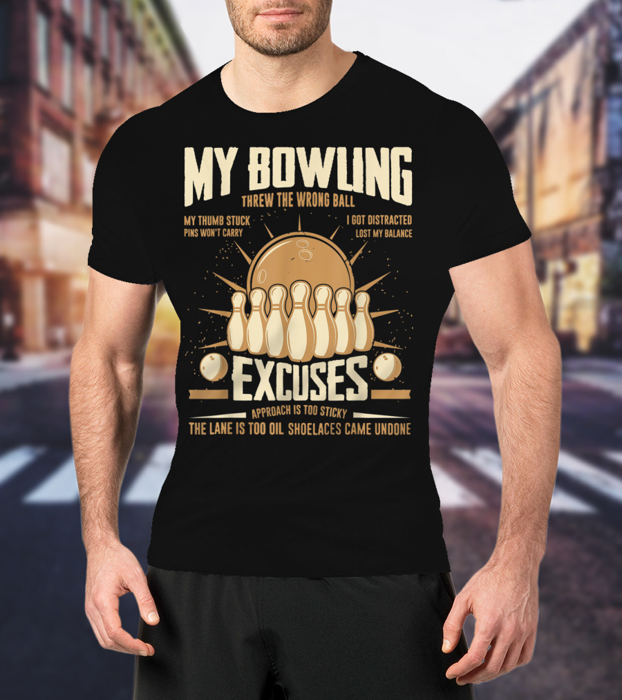My Bowling Excuses Threw The Wrong Ball Lost My Balance Pins Won't Carry Approach Is Too Sticky T-Shirt