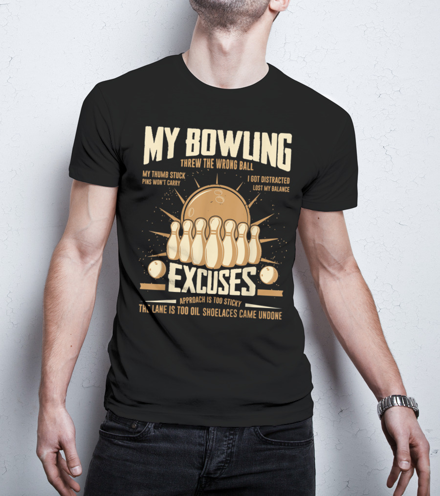 My Bowling Excuses Threw The Wrong Ball Lost My Balance Pins Won't Carry Approach Is Too Sticky T-Shirt