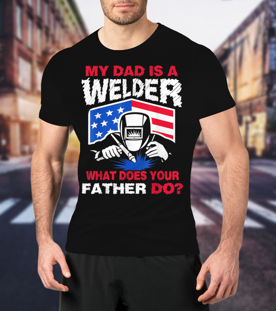 My Dad Is A Welder American Flag What Does Your Father Do T-Shirt
