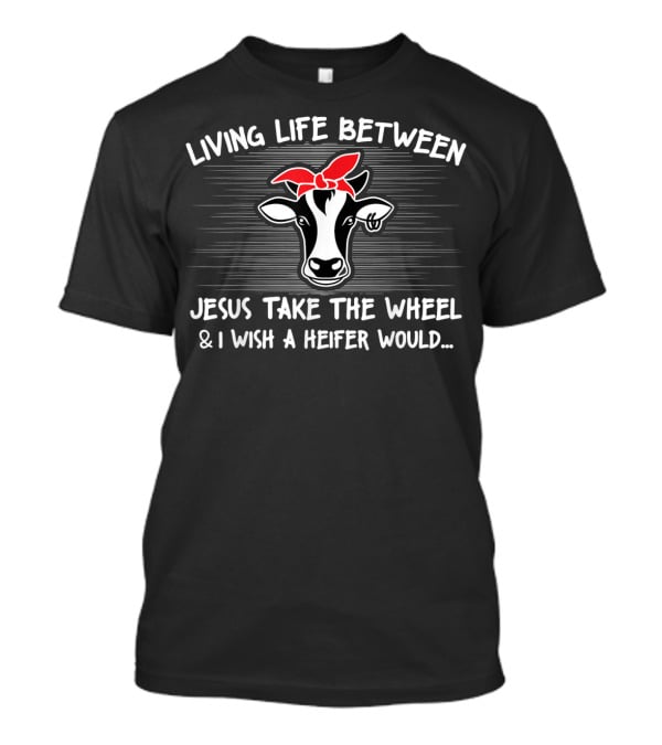 Living Life Between Jesus Take The Wheel And I Wish A Heifer Would Cow With Red Bandana T-Shirt