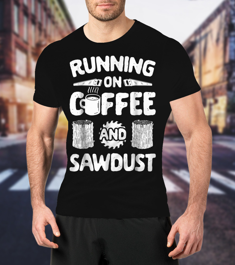 Running On Coffee With Sawdust Woodworking Tools And Logs T-Shirt