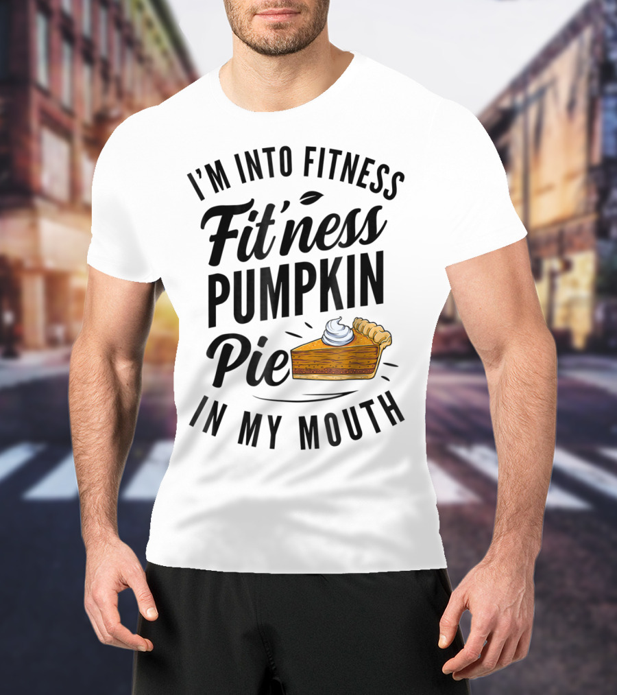 I'm Into Fitness Pumpkin Pie In My Mouth Thanksgiving F8 T-Shirt