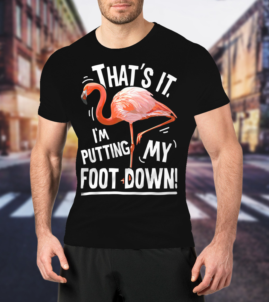That's It I'm Putting My Foot Down Flamingo Pink T-Shirt