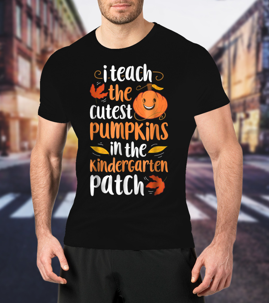 Thanksgiving I Teach The Cutest Pumpkins In The Kindergarten Patch T-Shirt