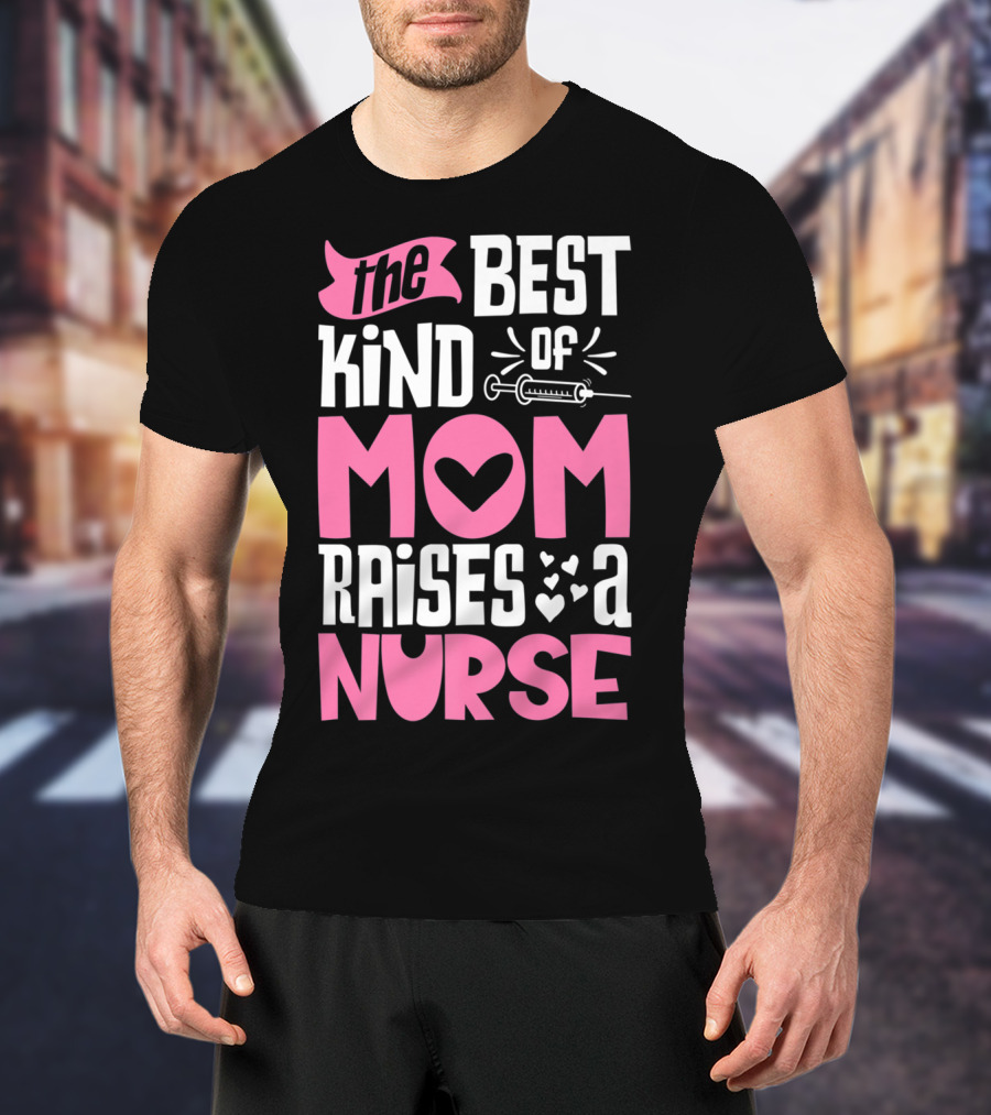 The Best Kind Of Mom Raises A Nurse With Heart And Syringe T-Shirt