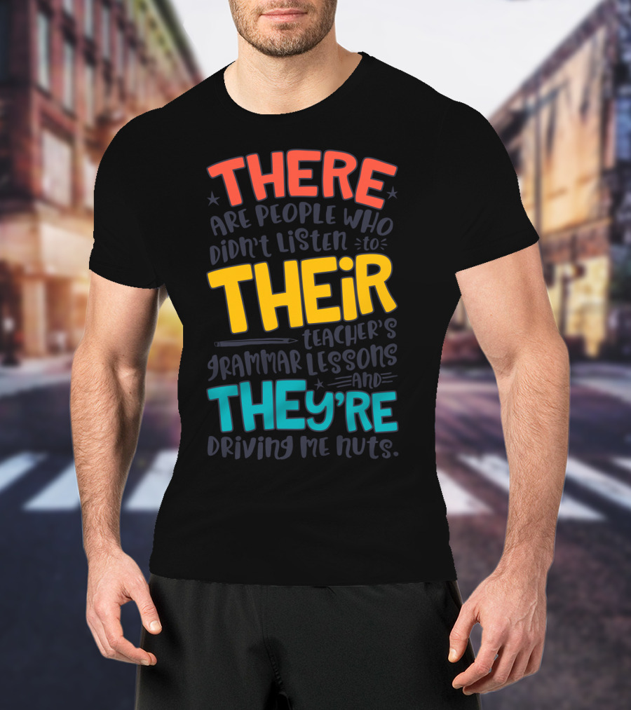There Their They're People Who Didn't Listen To Teacher's Grammar Lessons And They're Driving Me Nuts T-Shirt