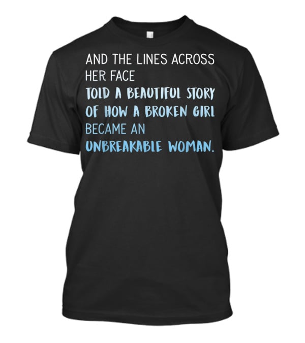 And The Lines Across Her Face Told A Beautiful Story Of How A Broken Girl Became An Unbreakable Woman T-Shirt