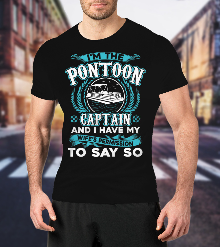 I'm The Pontoon Captain And I Have My Wife's Permission To Say So T-Shirt