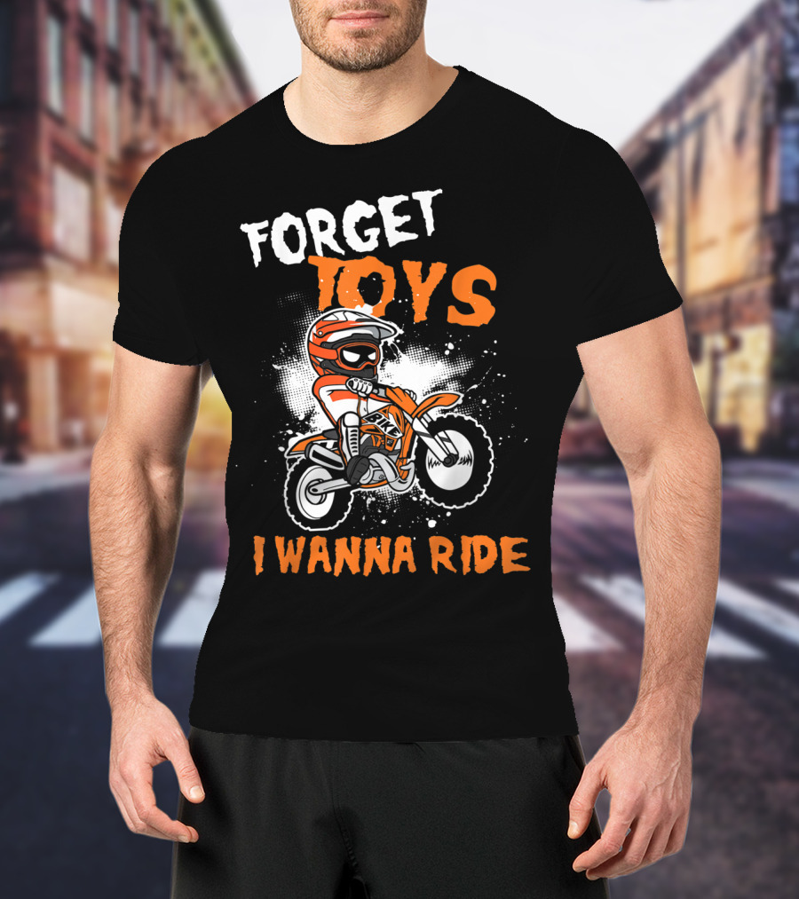 Forget Toys I Wanna Ride Off Road Dirt Bike Adventure T-Shirt