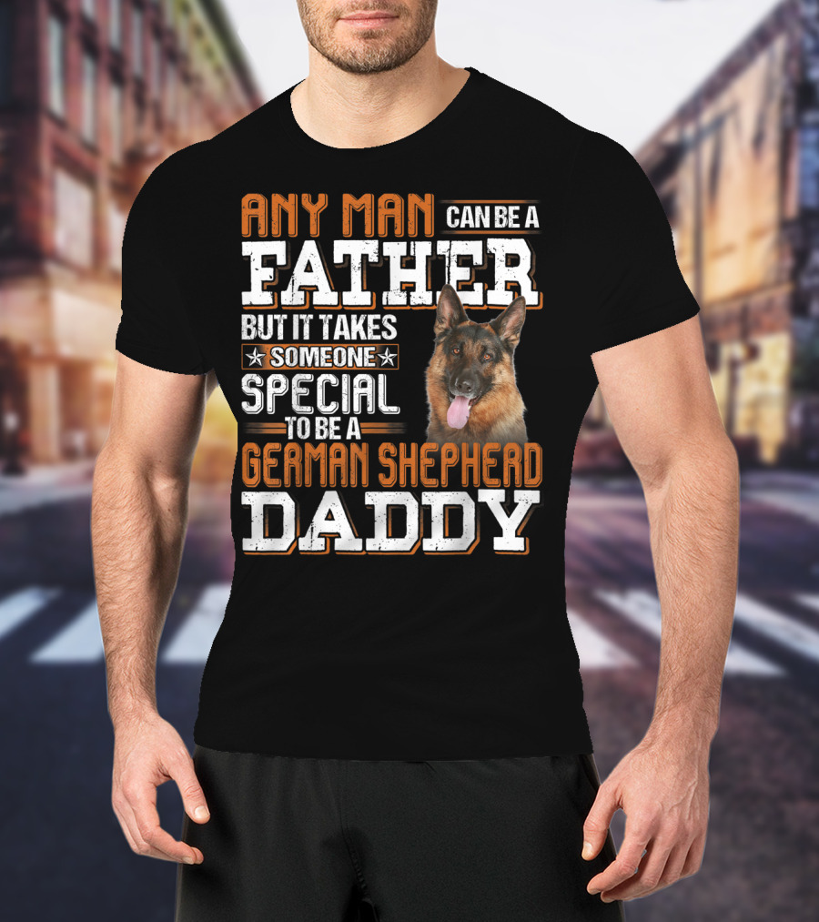 Any Man Can Be A Father But It Takes Someone Special To Be A German Shepherd Daddy T-Shirt