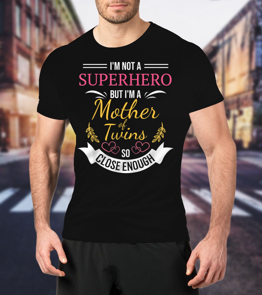 I'm Not A Superhero But I'm A Mother Of Twins So Close Enough T-Shirt