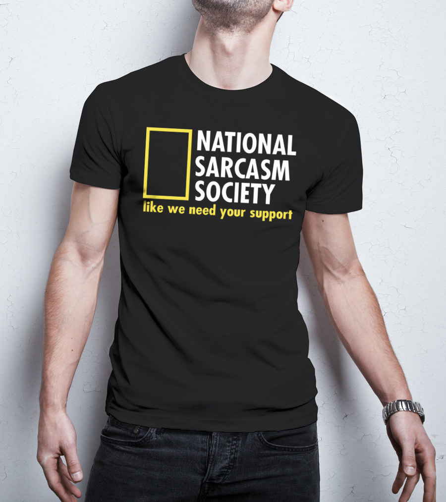 National Sarcasm Society Like We Need Your Support T-Shirt