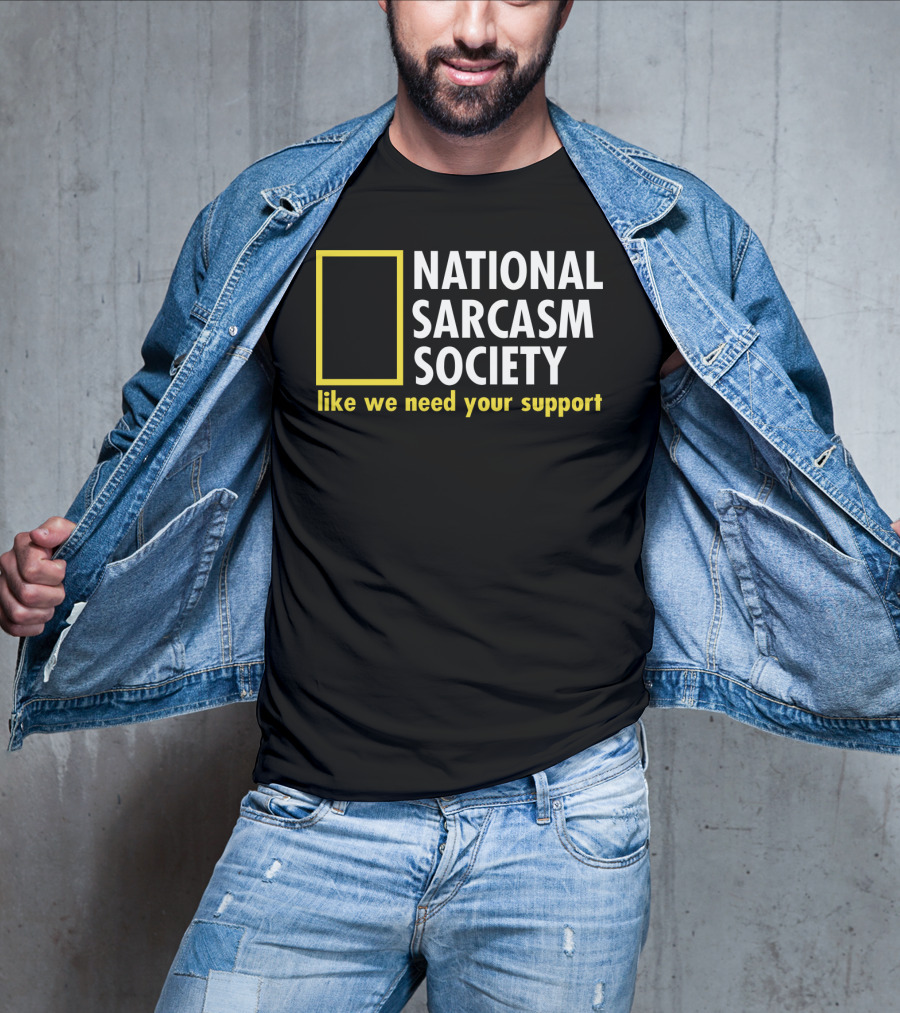 National Sarcasm Society Like We Need Your Support T-Shirt
