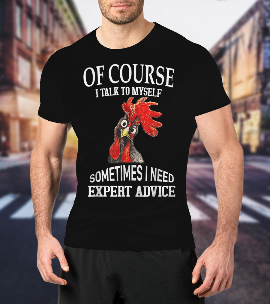 Of Course I Talk To Myself Sometimes I Need Expert Advice Rooster Image T-Shirt