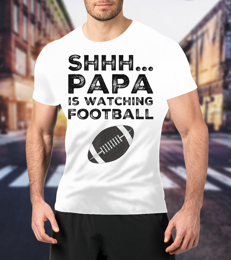 SHHH Papa Is Watching Football T-Shirt