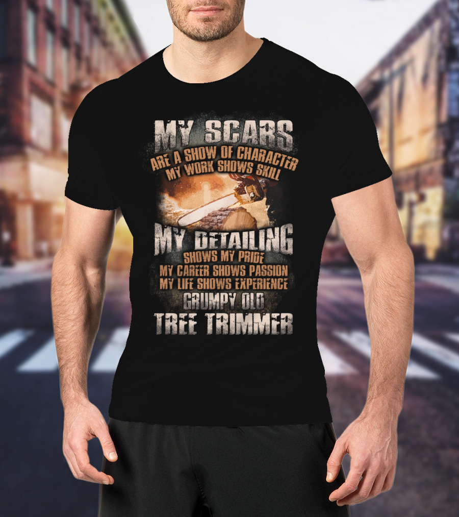 My Scars Are A Show Of Character My Work Shows Skill Grumpy Old Tree Trimmer T-Shirt