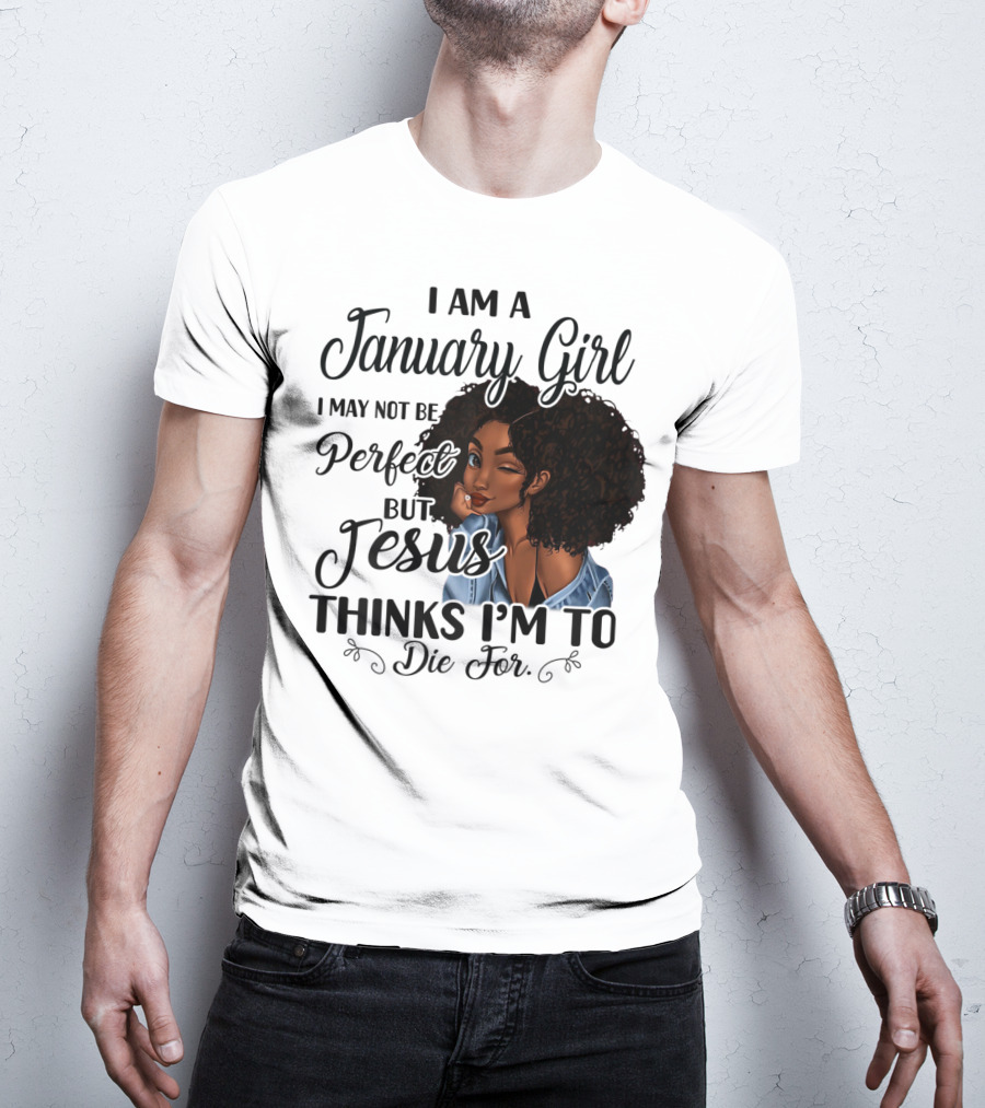 I Am A January Girl I May Not Be Perfect But Jesus Thinks I'm To Die For T-Shirt