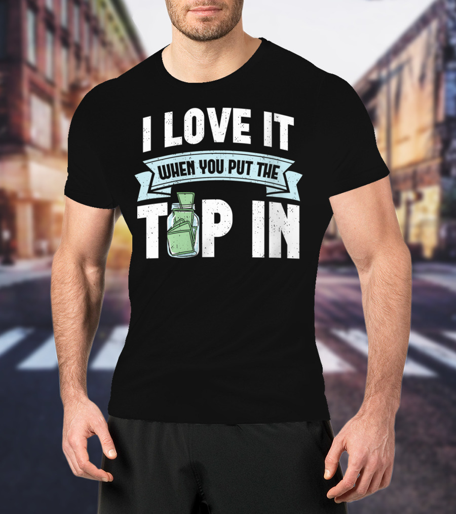 I Love It When You Put The Tip In Money Jar T-Shirt
