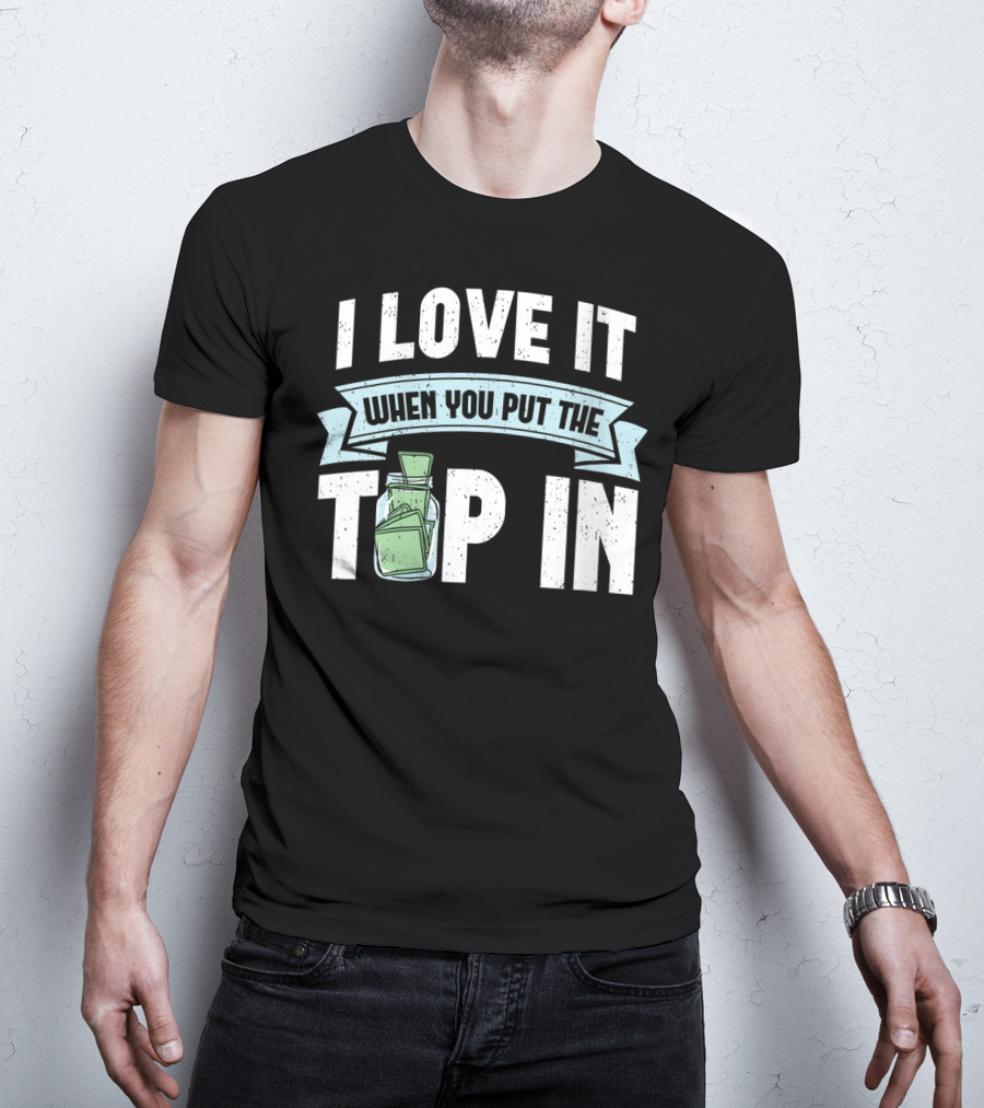 I Love It When You Put The Tip In Money Jar T-Shirt