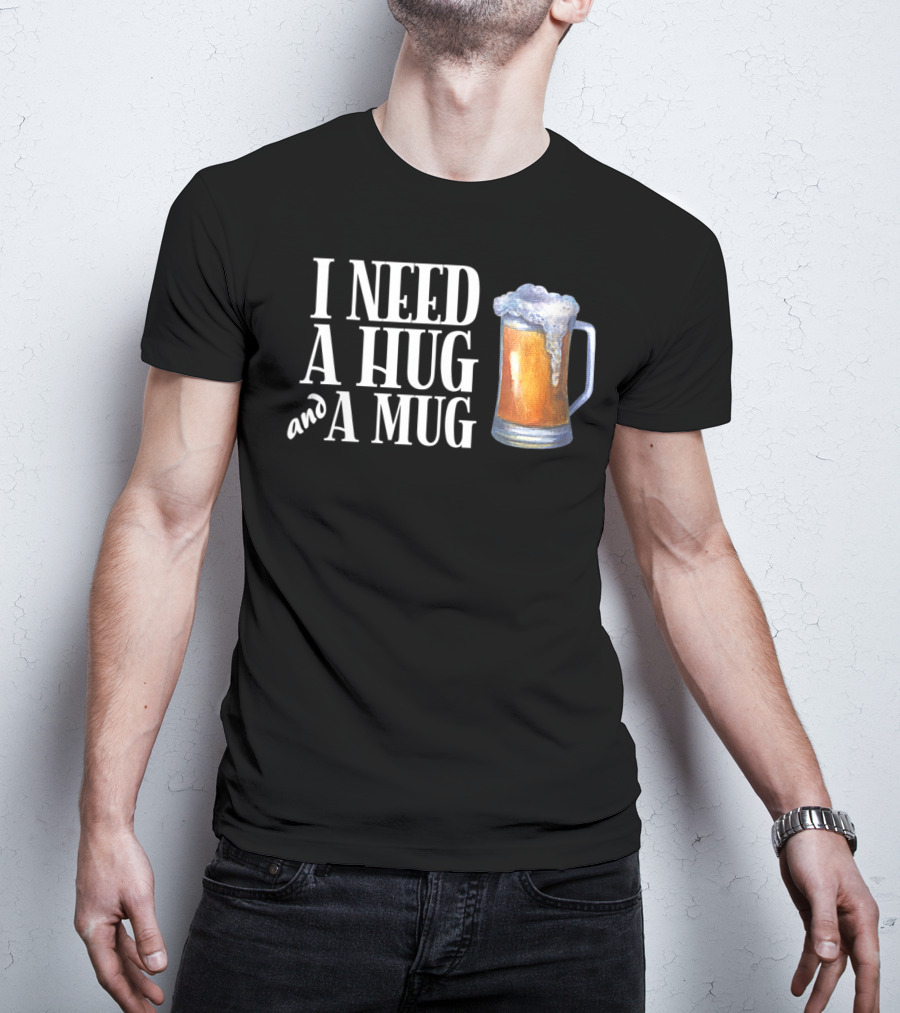 I Need A Hug And A Mug With Beer Froth T-Shirt