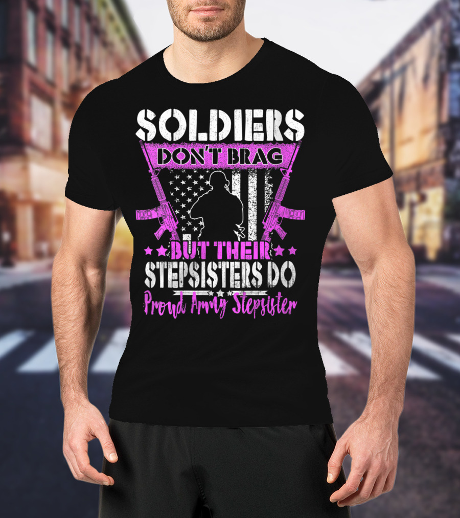Soldiers Don't Brag But Their Stepsisters Do Proud Army Stepsister T-Shirt