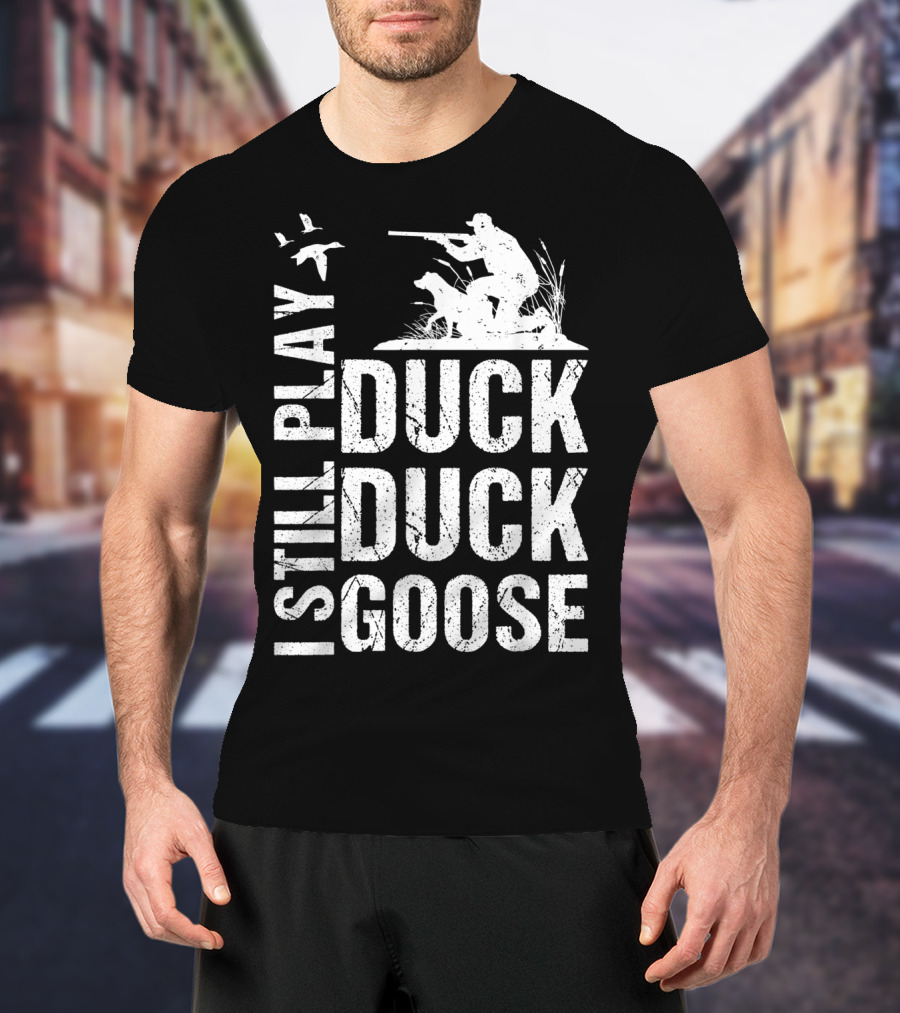 I Still Play Duck Duck Goose Funny Duck Hunting T-Shirt
