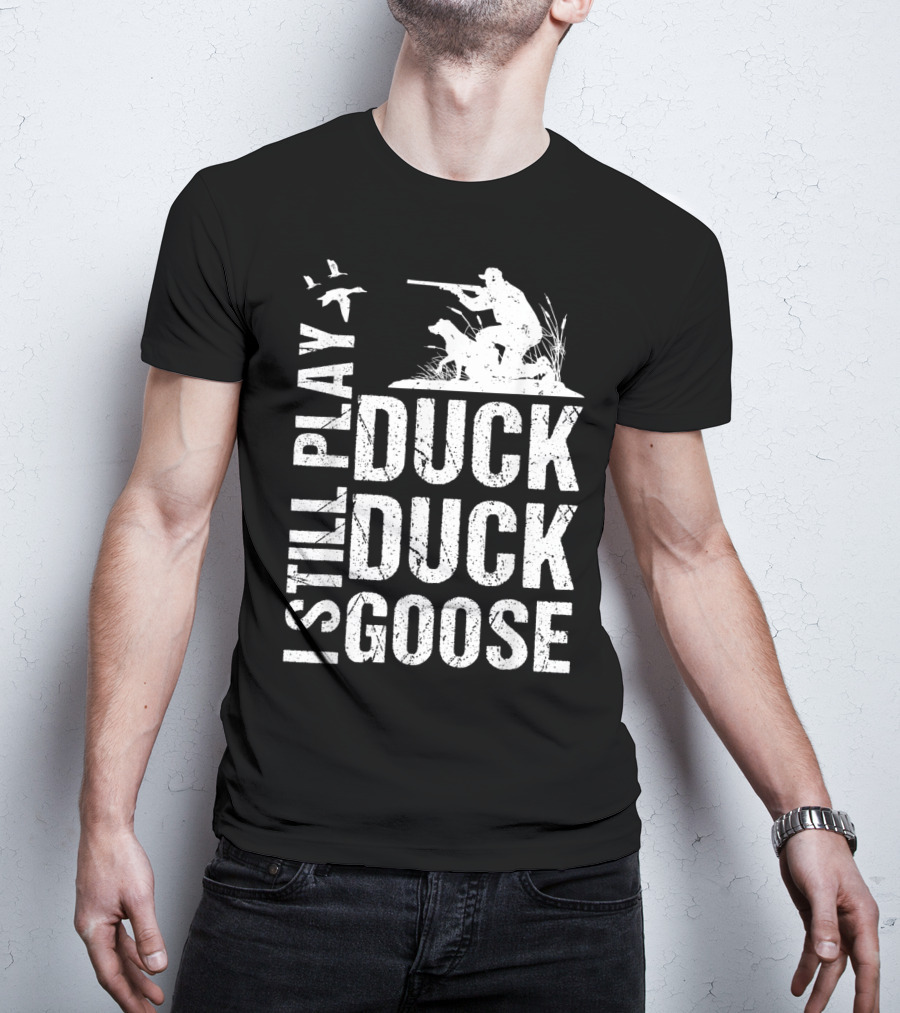 I Still Play Duck Duck Goose Funny Duck Hunting T-Shirt