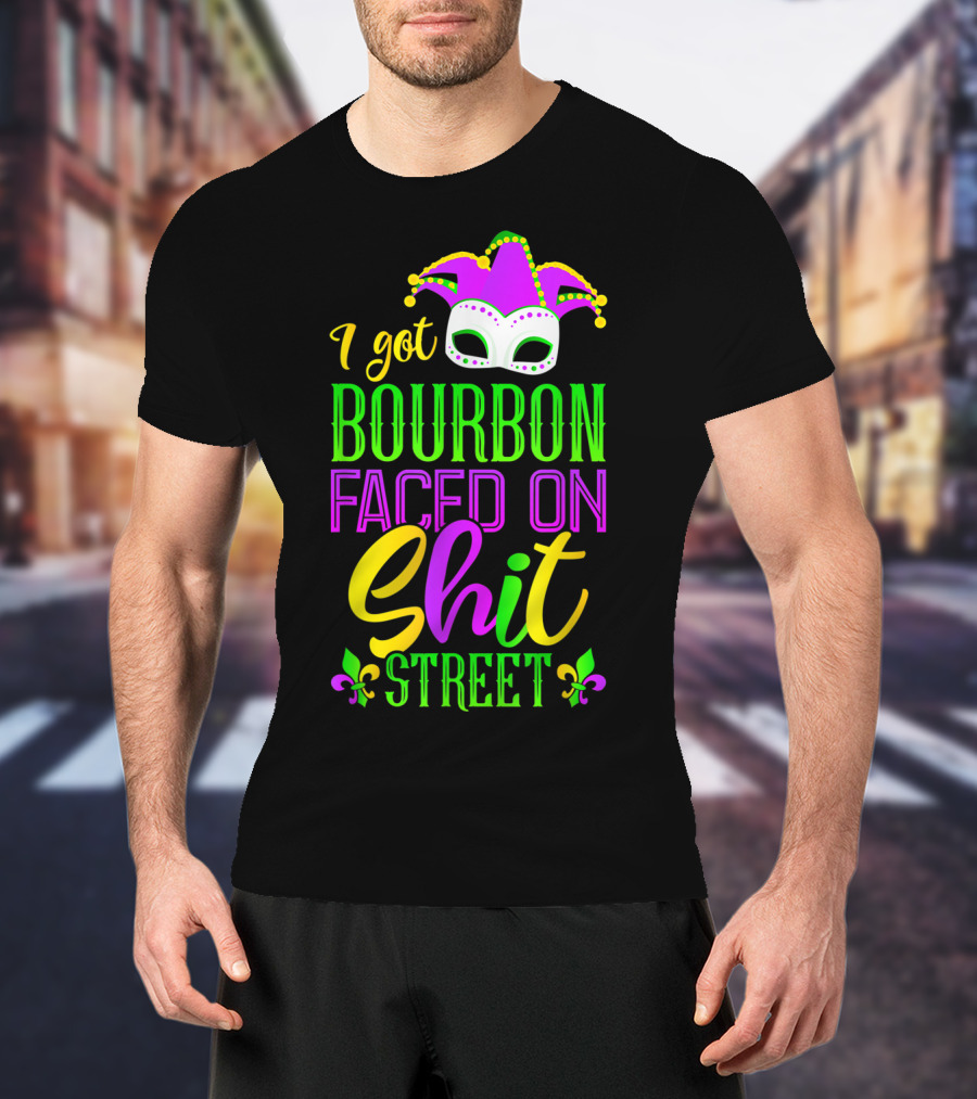 I Got Bourbon Faced On Shit Street Funny Mardi Gras Bourbon Street New Orleans Drinking T-Shirt