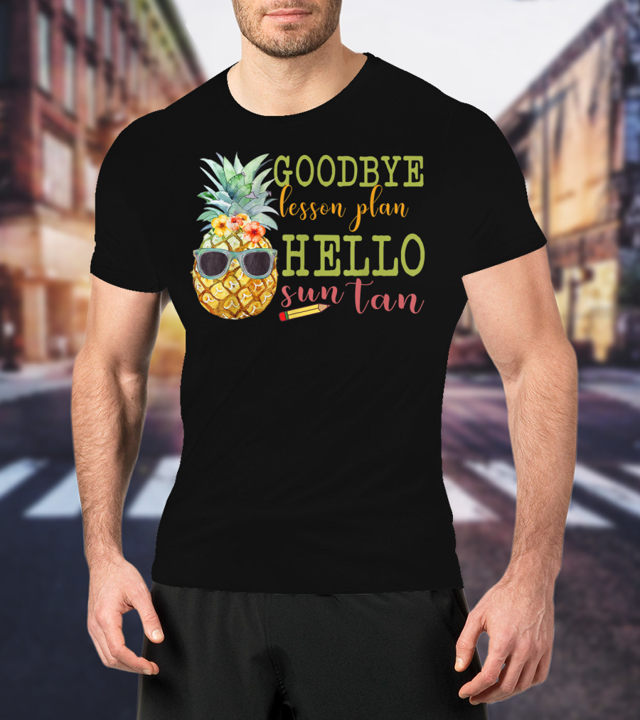Goodbye Lesson Plan Hello Sun Tan Pineapple Teacher Summer T-Shirt