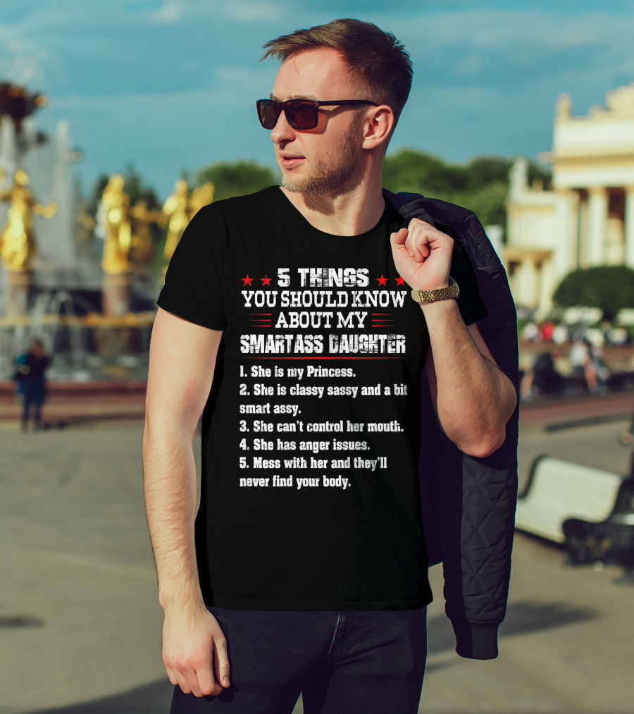 5 Things You Should Know About My Smartass Daughter Princess Classy Sassy Can't Control Her Mouth Anger Issues T-Shirt