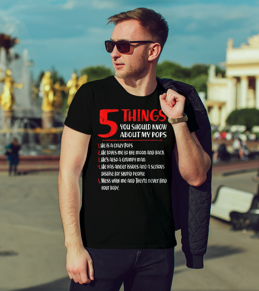 5 Things You Should Know About My Crazy Pops Loves Me To The Moon Grumpy Man Anger Issues Dislike Stupid People Mess With Me They'll Never Find Body T-Shirt