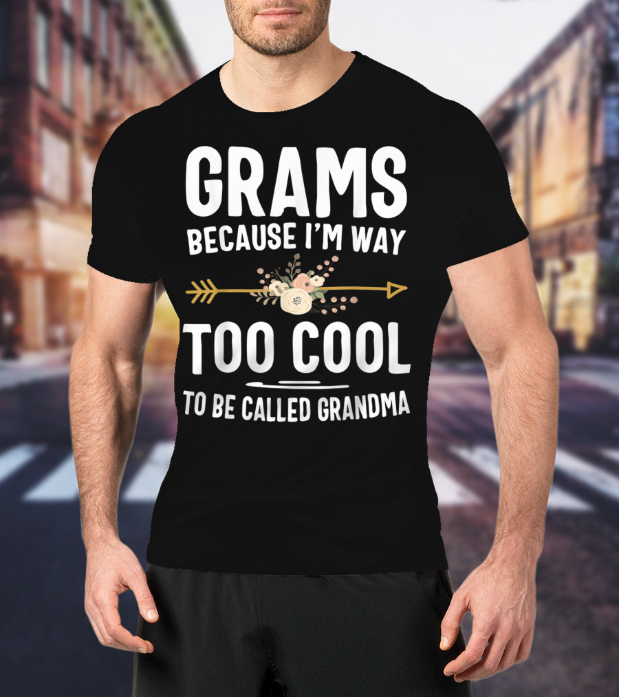 Grams Because I'm Way Too Cool To Be Called Grandma Arrow Flowers T-Shirt