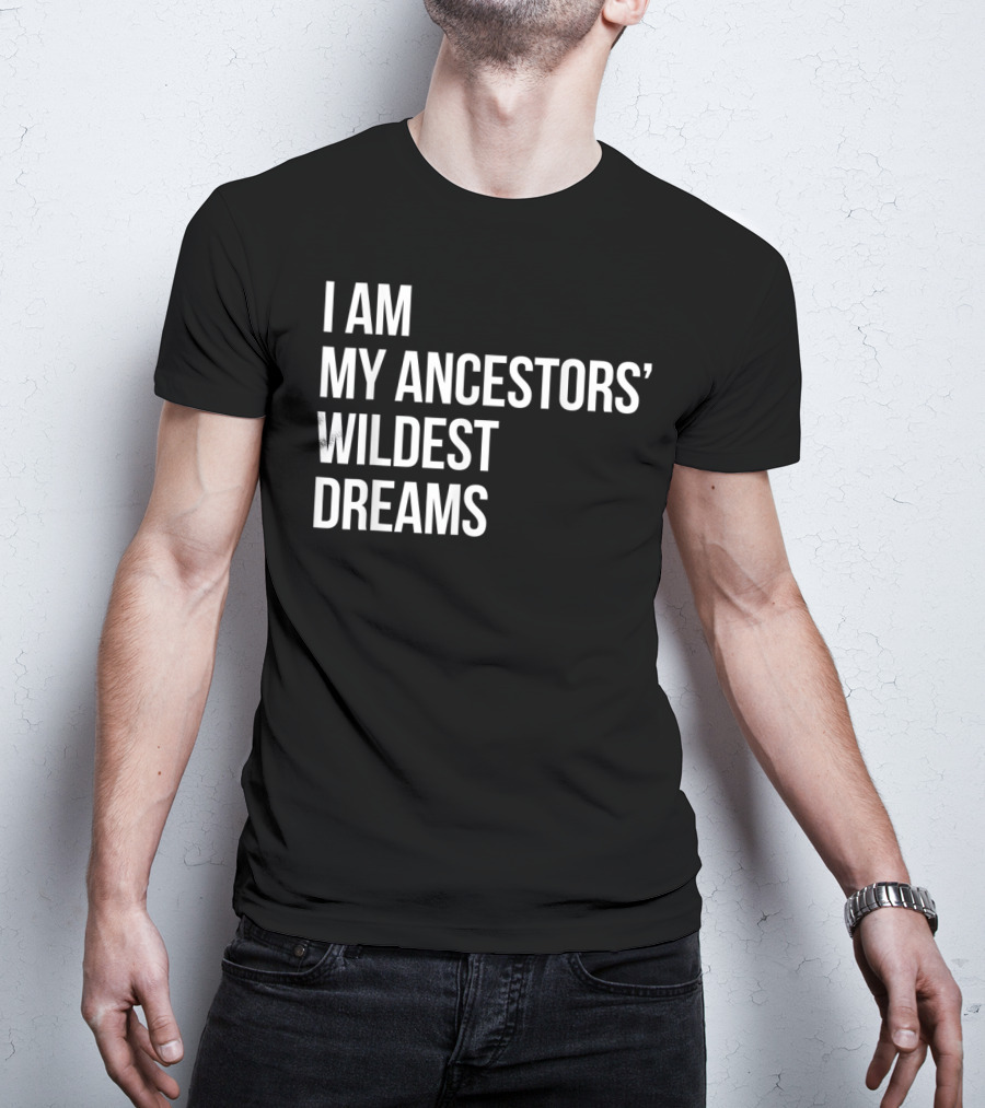 I Am My Ancestors' Wildest Dreams Bold Empowerment T-Shirt