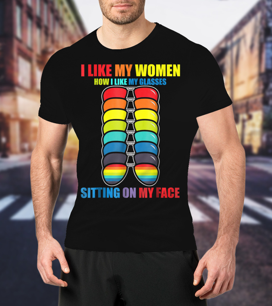 I Like My Women How I Like My Glasses Sitting On My Face Sunglasses Rainbow Colors T-Shirt