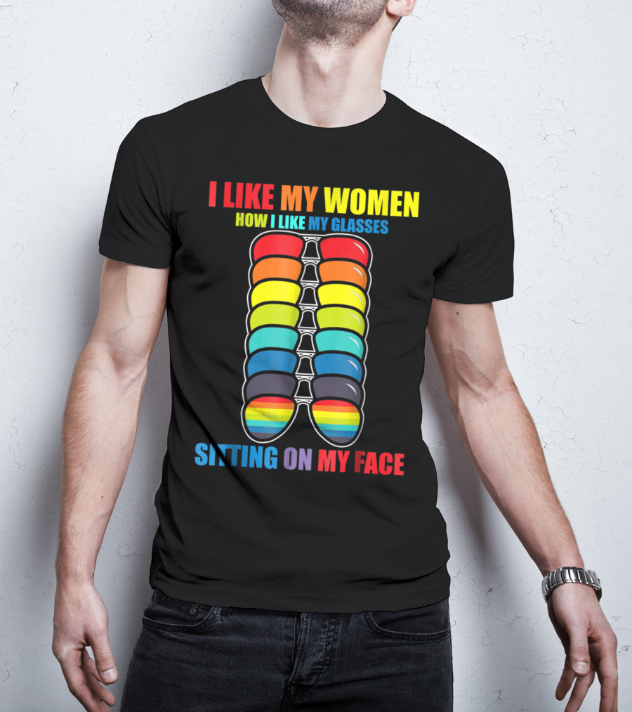 I Like My Women How I Like My Glasses Sitting On My Face Sunglasses Rainbow Colors T-Shirt