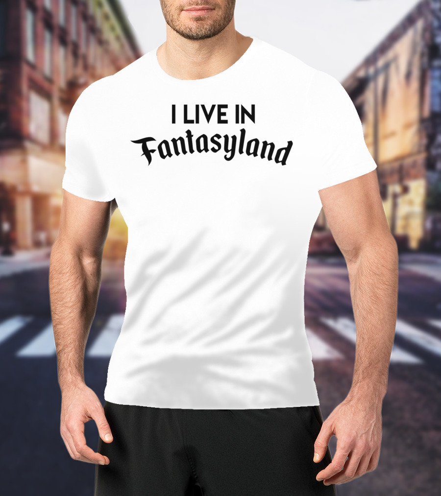 I Live In Fantasyland I Live In Fantasyland Fun Adventure Dreams T-Shirt