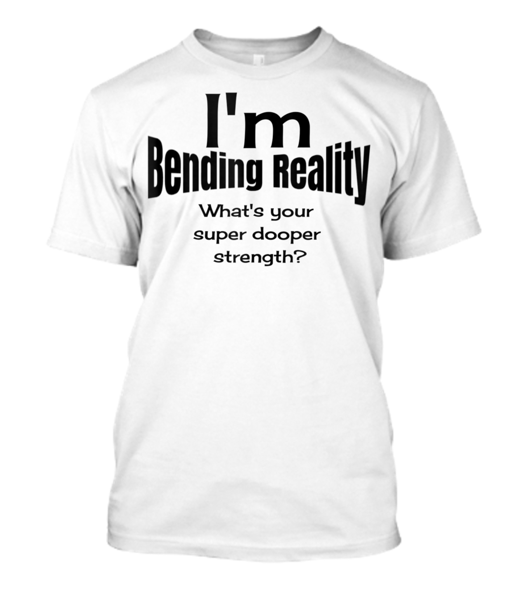 I'm Bending Reality What's Your Super Dooper Strength T-Shirt