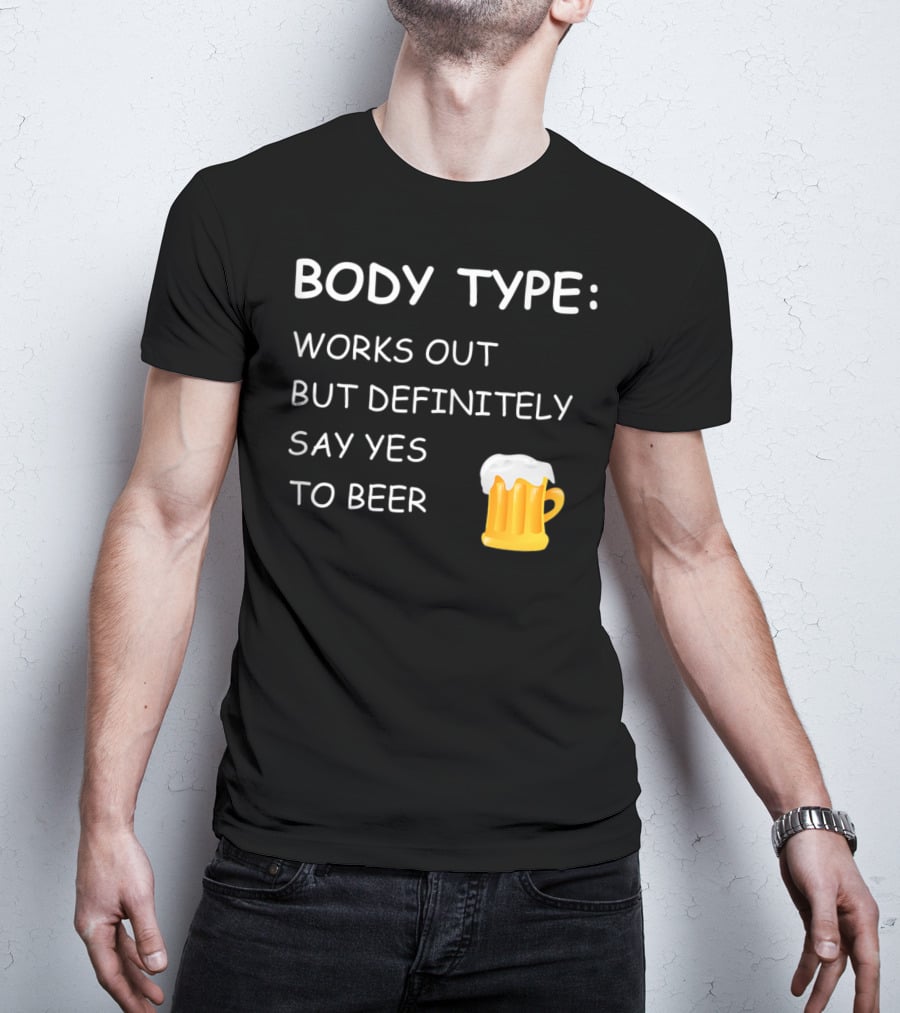 BODY TYPE LOVES BEER WORKS OUT BUT DEFINITELY SAY YES TO BEER T-Shirt