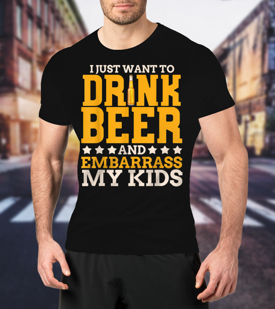 I Just Want To Drink Beer And Embarrass My Kids T-Shirt