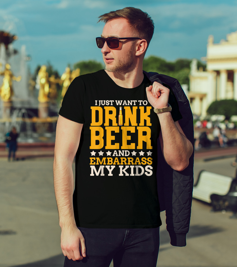 I Just Want To Drink Beer And Embarrass My Kids T-Shirt