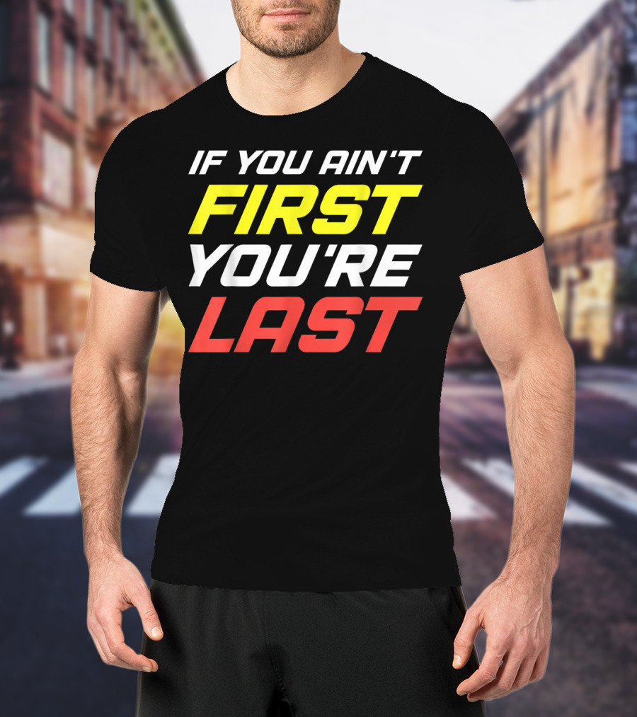 IF YOU AIN'T FIRST YOU'RE LAST Racing Sportsman T-Shirt