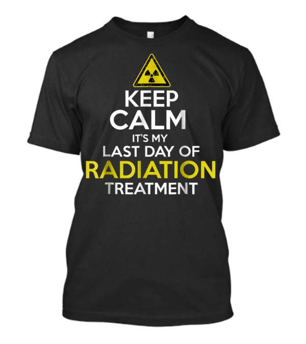 KEEP CALM IT'S MY LAST DAY OF RADIATION TREATMENT WITH RADIATION WARNING T-Shirt