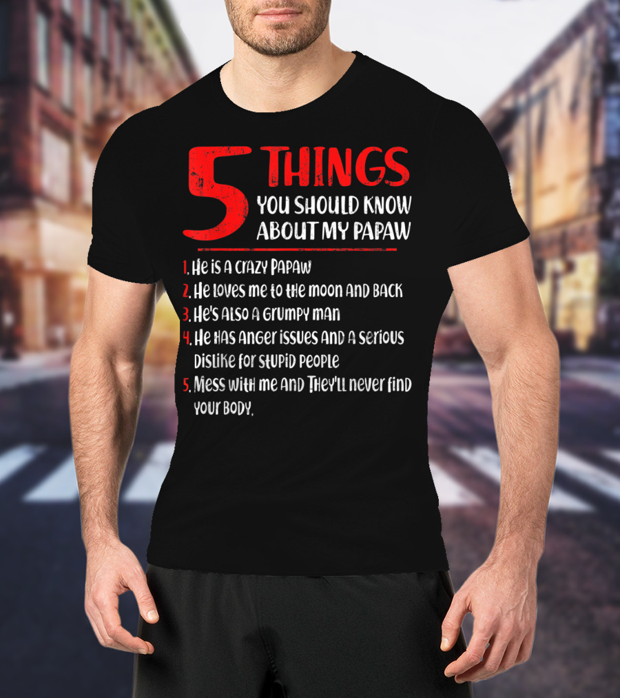 5 Things You Should Know About My Papaw: Crazy, Loves To The Moon And Back, Grumpy, Anger Issues, Mess With Me They Won't Find Your Body T-Shirt