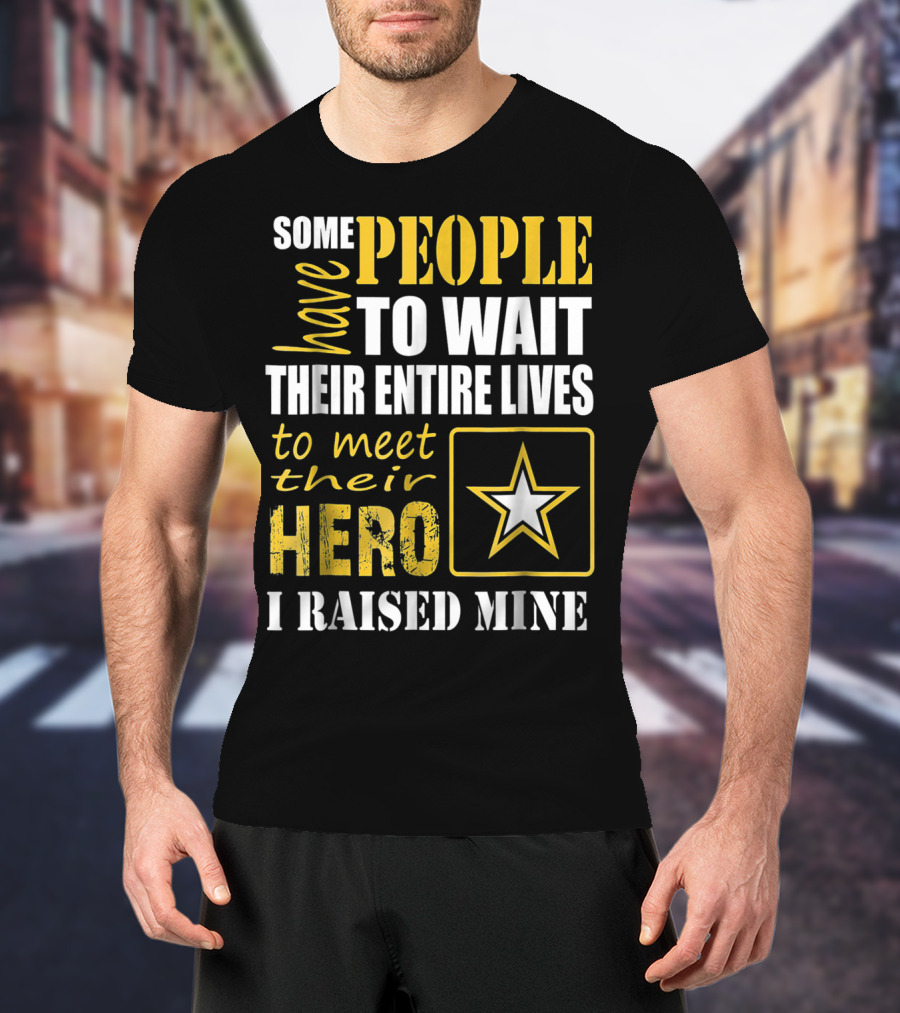 Some People Have To Wait Their Entire Lives To Meet Their Hero I Raised Mine T-Shirt